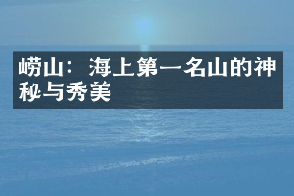 崂山：海上第一名山的神秘与秀美