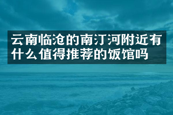 云南临沧的南汀河附近有什么值得推荐的饭馆吗