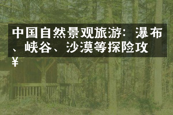 中国自然景观旅游：瀑布、峡谷、沙漠等探险攻略