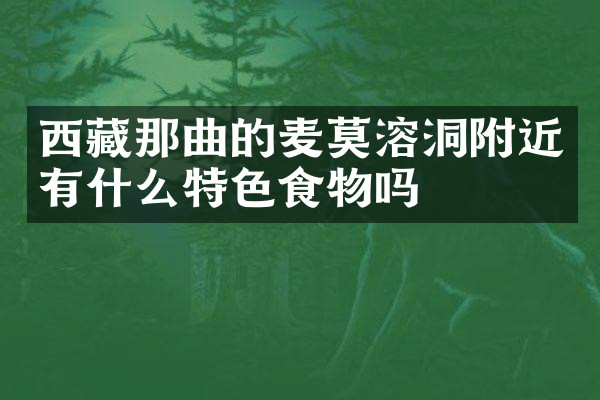 西藏那曲的麦莫溶洞附近有什么特色食物吗