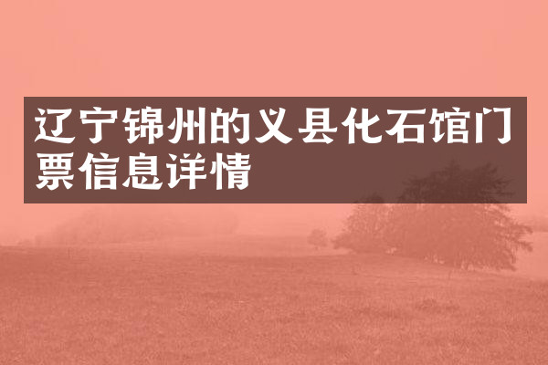 辽宁锦州的义县化石馆门票信息详情