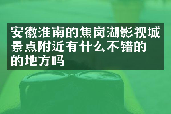 安徽淮南的焦岗湖影视城景点附近有什么不错的住的地方吗