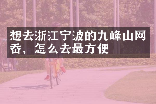 想去浙江宁波的九峰山网岙，怎么去最方便