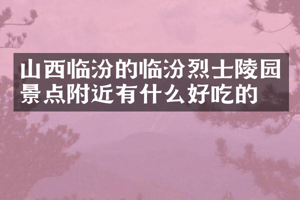 山西临汾的临汾烈士陵园景点附近有什么好吃的