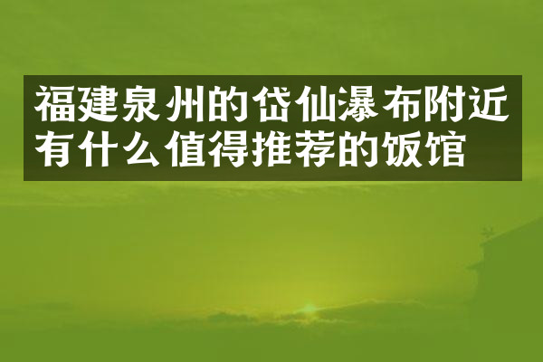 福建泉州的岱仙瀑布附近有什么值得推荐的饭馆吗