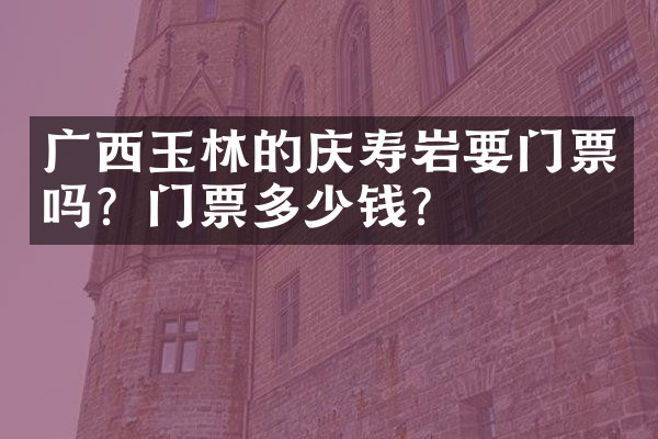 广西玉林的庆寿岩要门票吗？门票多少钱？