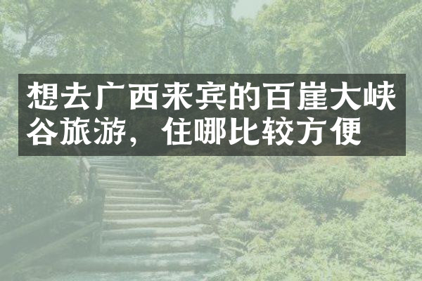 想去广西来宾的百崖大峡谷旅游，住哪比较方便