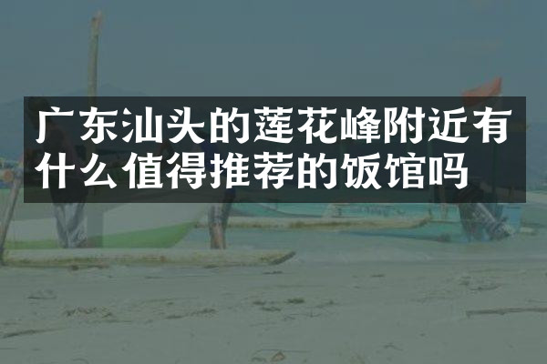 广东汕头的莲花峰附近有什么值得推荐的饭馆吗