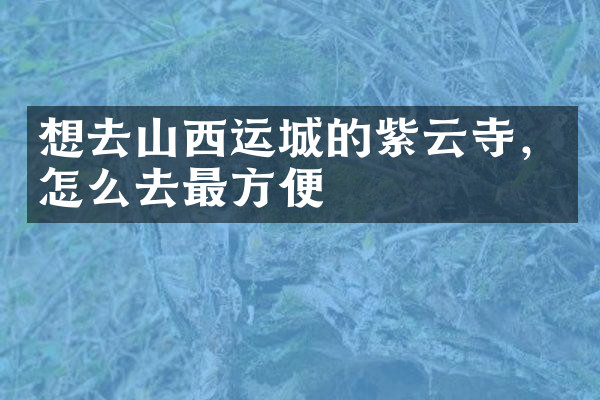 想去山西运城的紫云寺，怎么去最方便