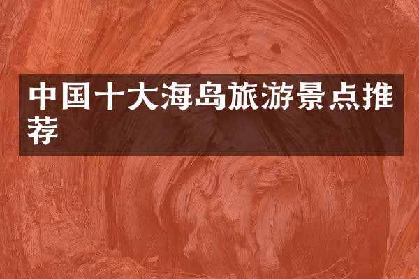 中国十大海岛旅游景点推荐