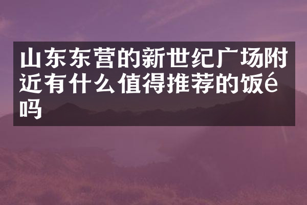 山东东营的新世纪广场附近有什么值得推荐的饭馆吗