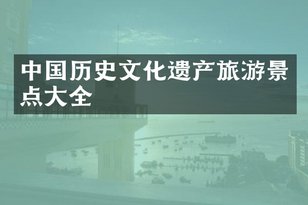 中国历史文化遗产旅游景点大全