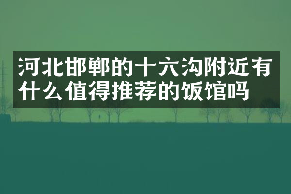 河北邯郸的十六沟附近有什么值得推荐的饭馆吗