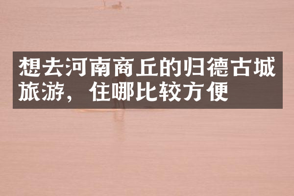 想去河南商丘的归德古城旅游，住哪比较方便
