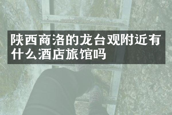 陕西商洛的龙台观附近有什么酒店旅馆吗