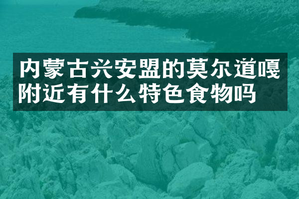 内蒙古兴安盟的莫尔道嘎附近有什么特色食物吗