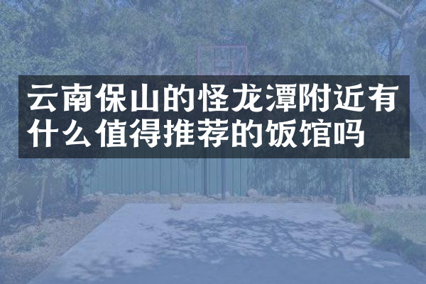 云南保山的怪龙潭附近有什么值得推荐的饭馆吗