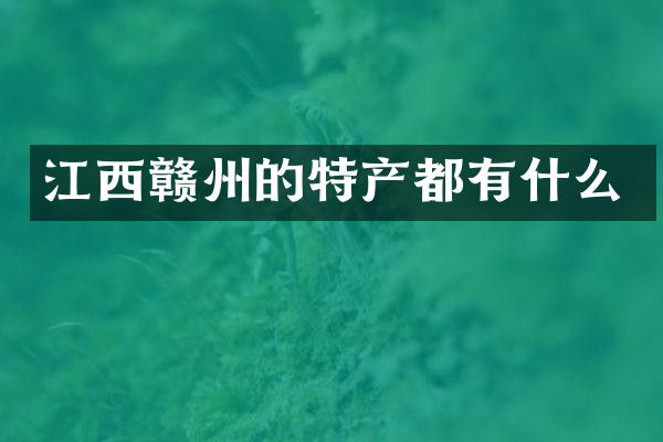 江西赣州的特产都有什么