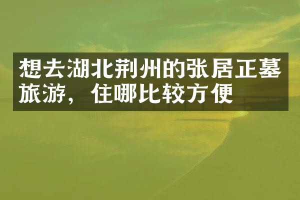 想去湖北荆州的张居正墓旅游，住哪比较方便