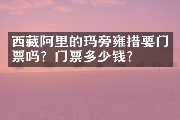 西藏阿里的玛旁雍措要门票吗？门票多少钱？