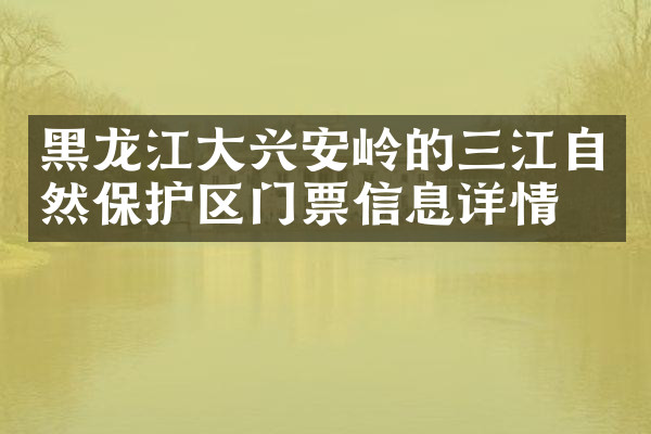 黑龙江大兴安岭的三江自然保护区门票信息详情