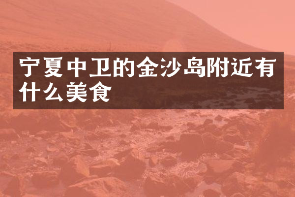 宁夏中卫的金沙岛附近有什么美食