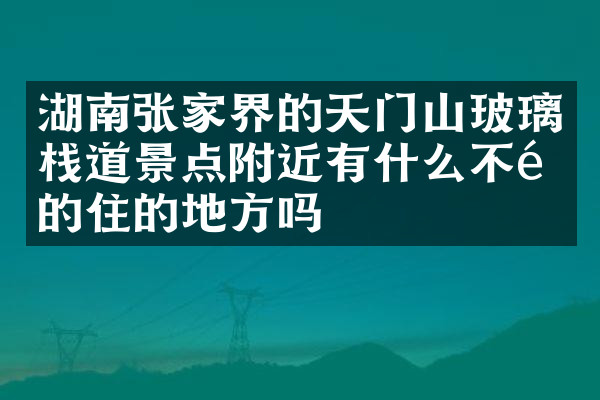 湖南张家界的天门山玻璃栈道景点附近有什么不错的住的地方吗