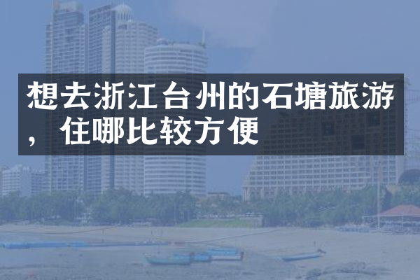 想去浙江台州的石塘旅游，住哪比较方便