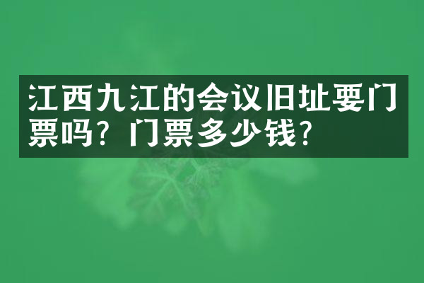 江西九江的会议旧址要门票吗？门票多少钱？