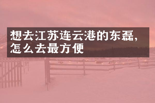 想去江苏连云港的东磊，怎么去最方便