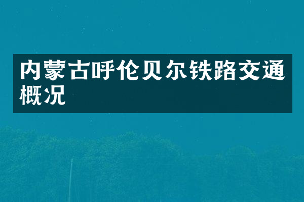 内蒙古呼伦贝尔铁路交通概况