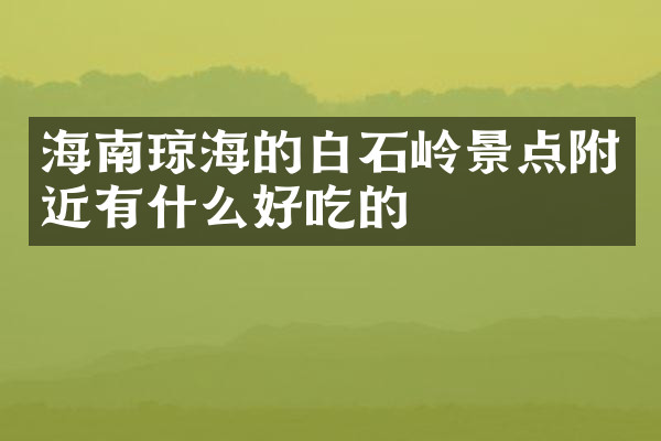 海南琼海的白石岭景点附近有什么好吃的