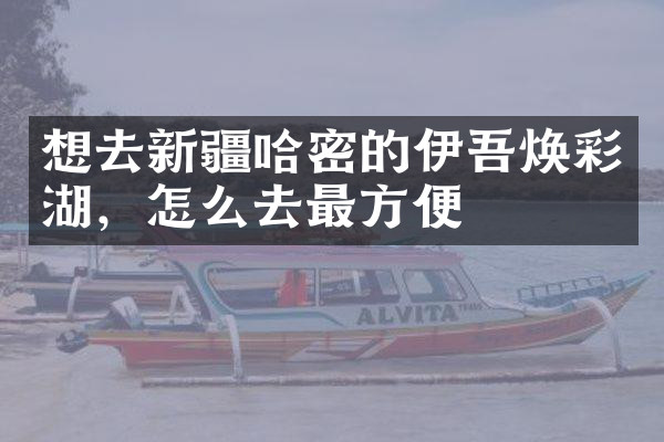 想去新疆哈密的伊吾焕彩湖，怎么去最方便