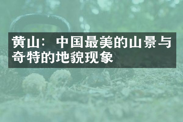 黄山：中国最美的山景与奇特的地貌现象