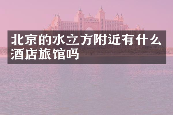 北京的水立方附近有什么酒店旅馆吗