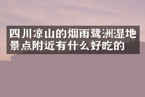 四川凉山的烟雨鹭洲湿地景点附近有什么好吃的