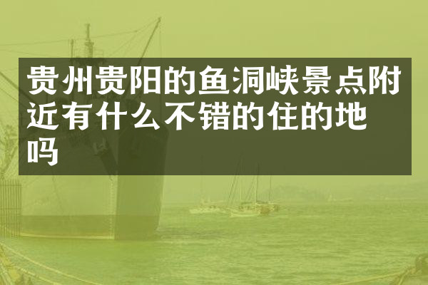 贵州贵阳的鱼洞峡景点附近有什么不错的住的地方吗