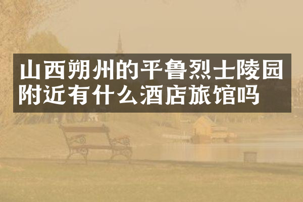山西朔州的平鲁烈士陵园附近有什么酒店旅馆吗