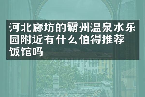 河北廊坊的霸州温泉水乐园附近有什么值得推荐的饭馆吗