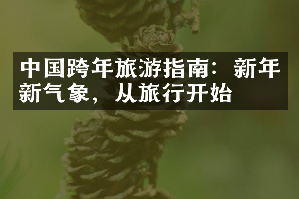 中国跨年旅游指南：新年新气象，从旅行开始