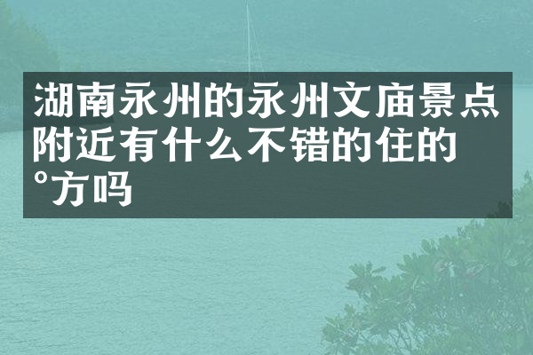 湖南永州的永州文庙景点附近有什么不错的住的地方吗