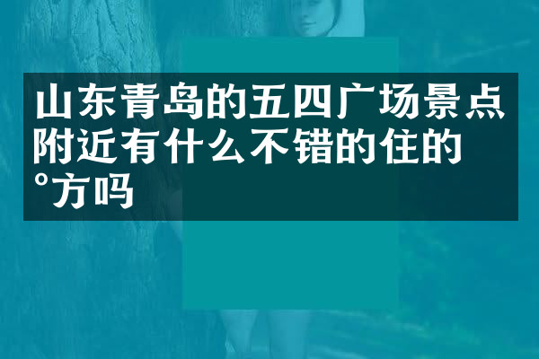 山东青岛的五四广场景点附近有什么不错的住的地方吗