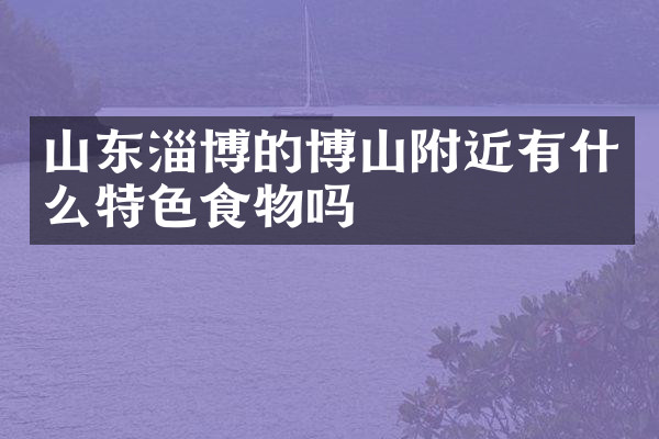 山东淄博的博山附近有什么特色食物吗