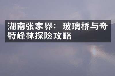 湖南张家界：玻璃桥与奇特峰林探险攻略