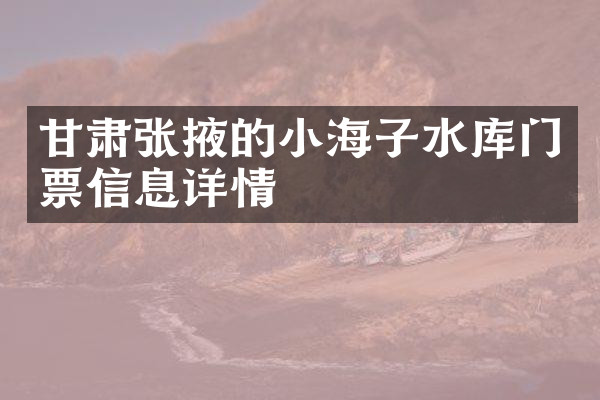 甘肃张掖的小海子水库门票信息详情