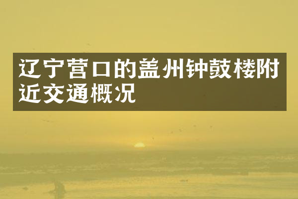 辽宁营口的盖州钟鼓楼附近交通概况