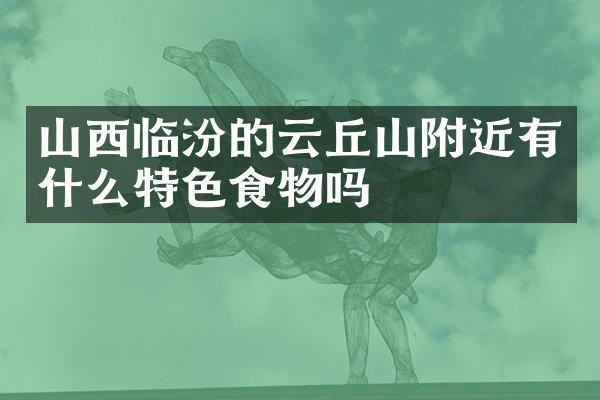 山西临汾的云丘山附近有什么特色食物吗