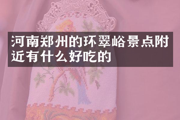 河南郑州的环翠峪景点附近有什么好吃的