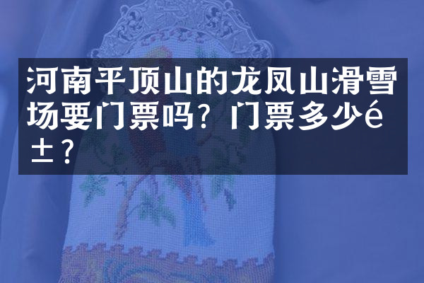 河南平顶山的龙凤山滑雪场要门票吗？门票多少钱？
