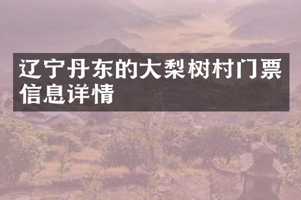 辽宁丹东的大梨树村门票信息详情